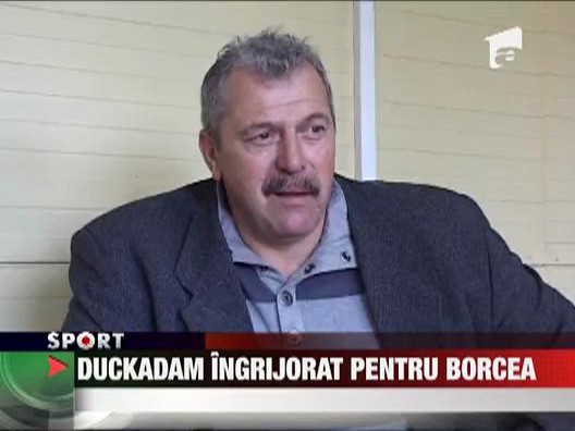 Duckadam, ingrijorat pentru Borcea