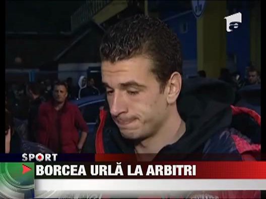 Borcea urla la arbitri