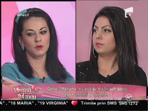 Oana: Mariana, nu poţi să mă ţii sub papuc aşa cum faci cu Grigore!