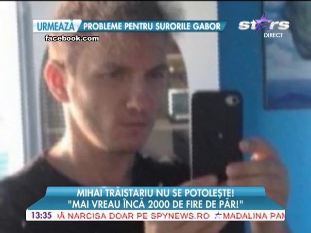 Mihai Trăistariu mai vrea &icirc;ncă 2000 de fire de păr