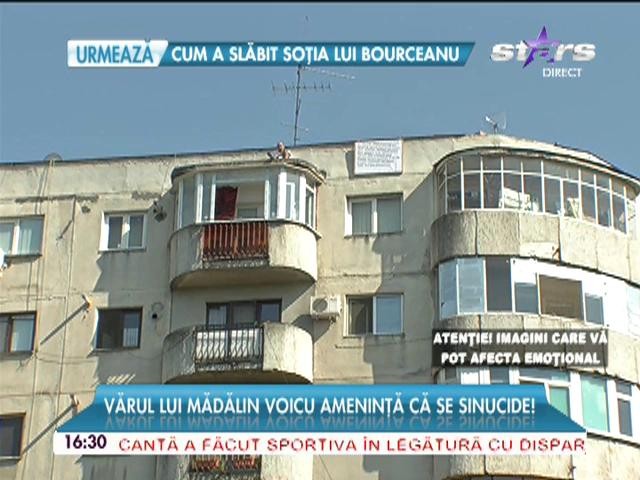 Vărul lui Mădălin Voicu s-a urcat pe un bloc şi ameninţă că se sinucide! Motivul pe care-l invocă bărbatul este halucinant