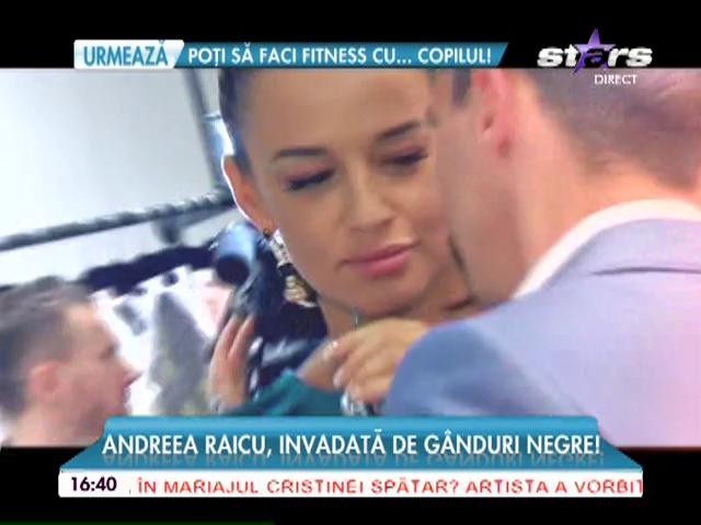 Andreea Raicu, invadată de g&acirc;nduri negre! Cum a reuşit vedeta să scape
