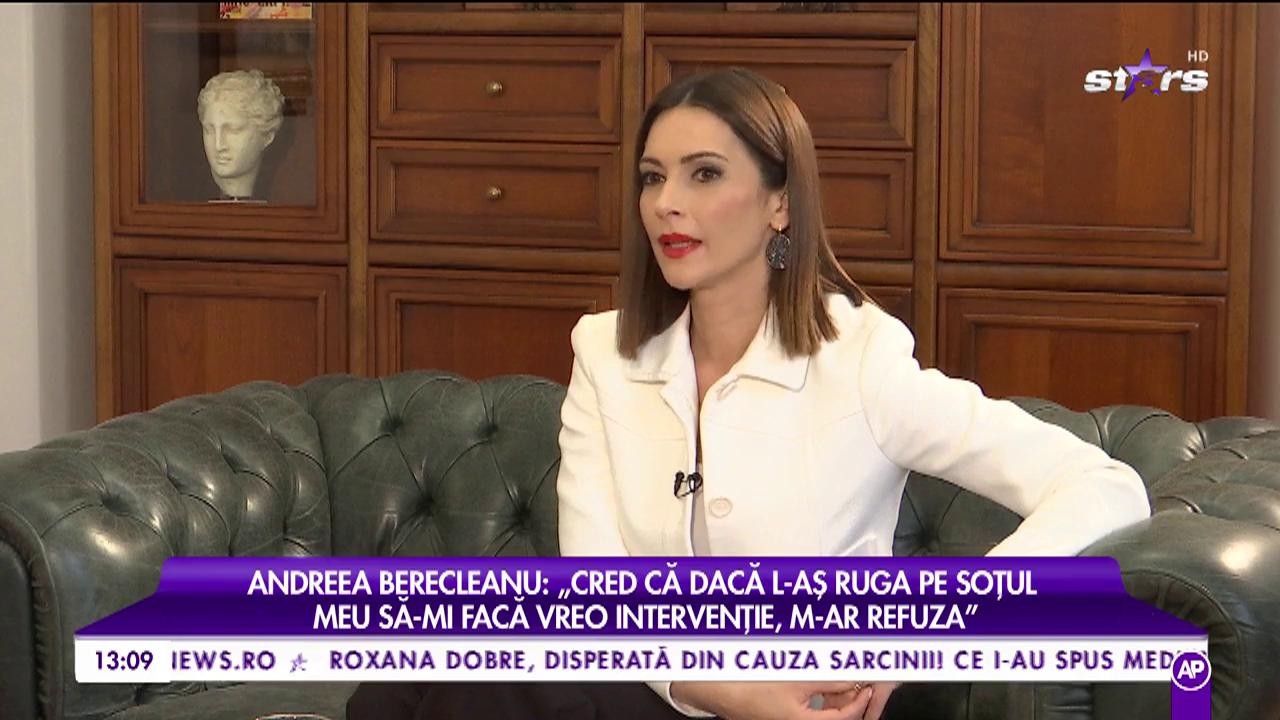 Andreea Berecleanu: „Cred că dacă l-aș ruga pe soțul meu să-mi facă vreo intervenție, m-ar refuza”