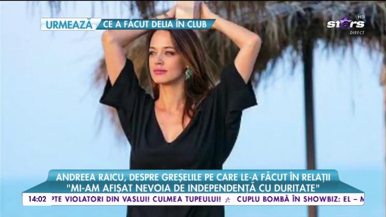 Andreea Raicu, despre greșelile pe care le-a făcut &icirc;n relații